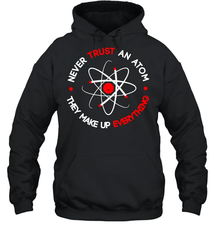Science never trust an atom they make up everything shirt Unisex Hoodie