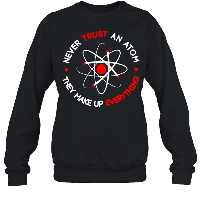 Science never trust an atom they make up everything shirt Unisex Sweatshirt