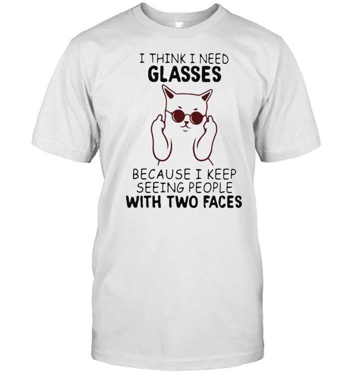 I Think I Need Glasses Because I Keep Seeing People With Two Faces Shirt
