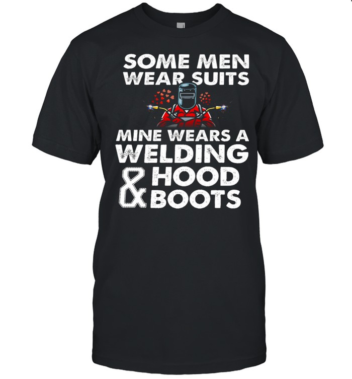 Some Men Wear Suits Mine Wears A Welding Hood Boots shirt Classic Men's T-shirt