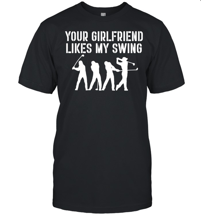 Your Girlfriend Likes My Swing shirt