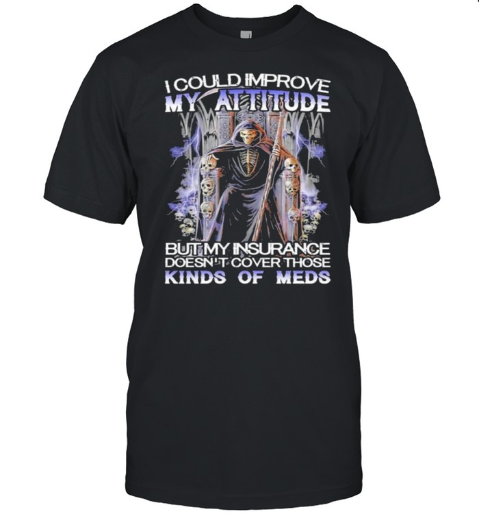I could improve my attitude but my insurance doesnt cover those kinds of meds skull shirt