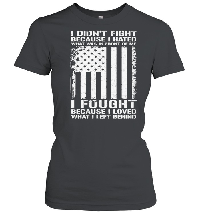 I didnt fight because i hated what was in front of me i fought because i loved american flag shirt Classic Women's T-shirt