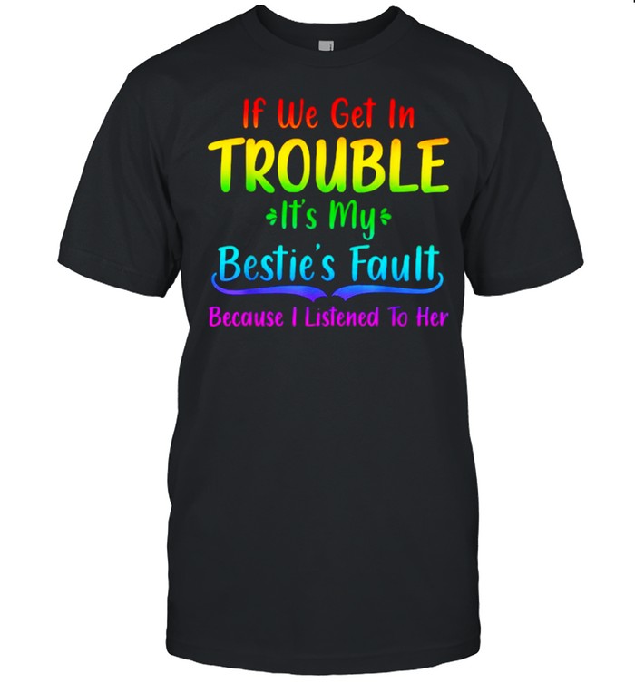 If We Get In Trouble It’s My Bestie’s Fault I Listened Her Shirt