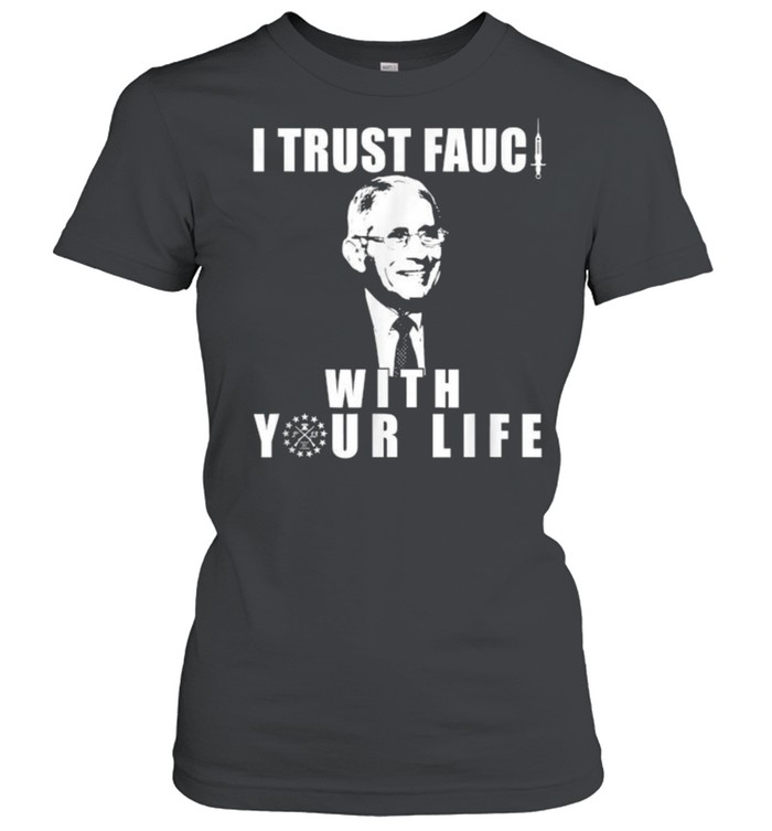 I Trust Fauci With Your Life As He Is A Liar  Classic Women's T-shirt