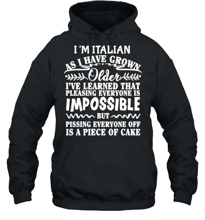 I’m Italian As I Have Grown Older I’ve Learned That Pleasing Everyone Is Impossible T-shirt Unisex Hoodie