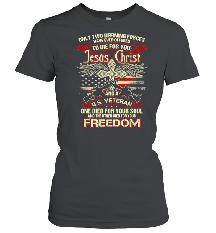 Only two defining forces have ever offered to die for you shirt Classic Women's T-shirt