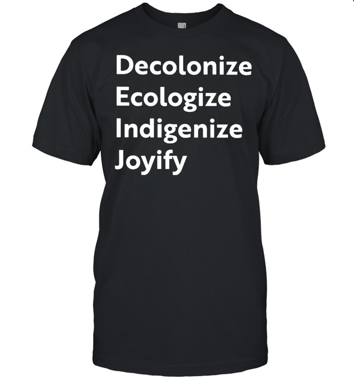 Decolonize ecologize indigenize joyify shirt