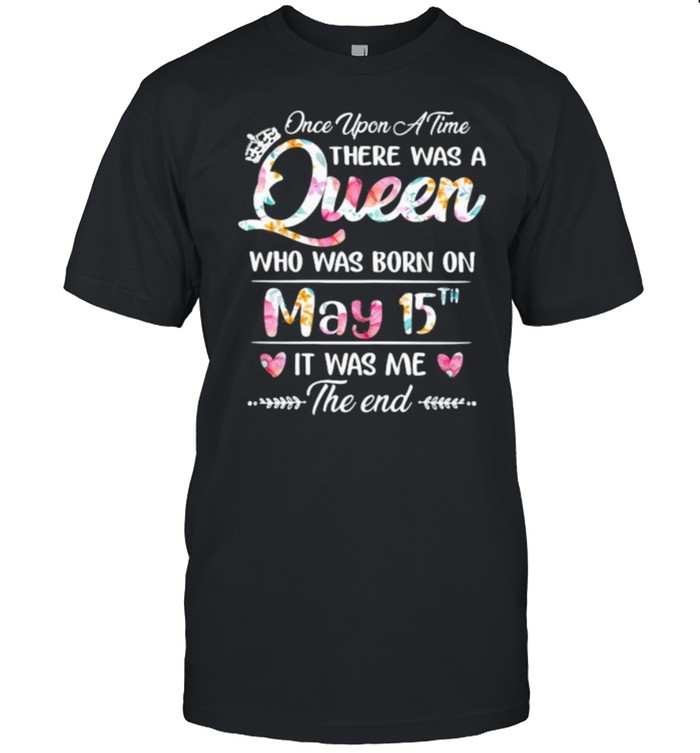 Once Upon A time There Was A Queen Who Was Born On May 15th It was Me The End Flower  Classic Men's T-shirt