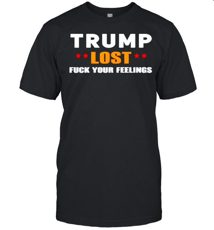 Trump lost fuck your feelings shirt