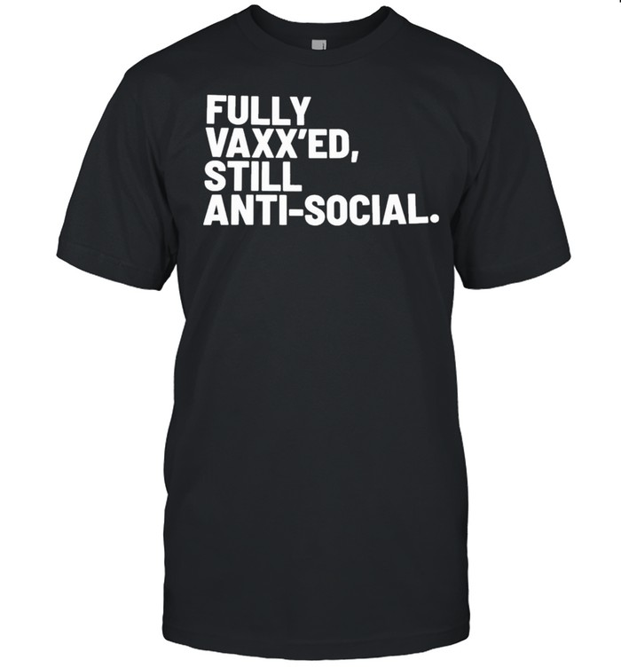 Fully Vaxxed Still Anti social 2021 shirt