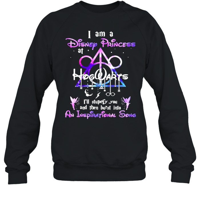 I am a Disney Princess at Hogwarts Ill stupefy You and then burst into An Inspirational Song 2021 shirt Unisex Sweatshirt