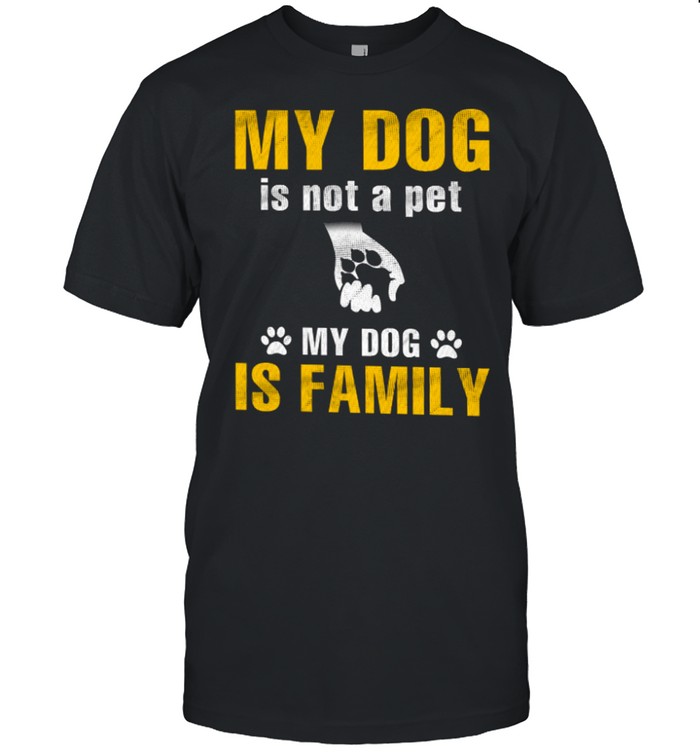 My dog is not a pet my dog is family shirt