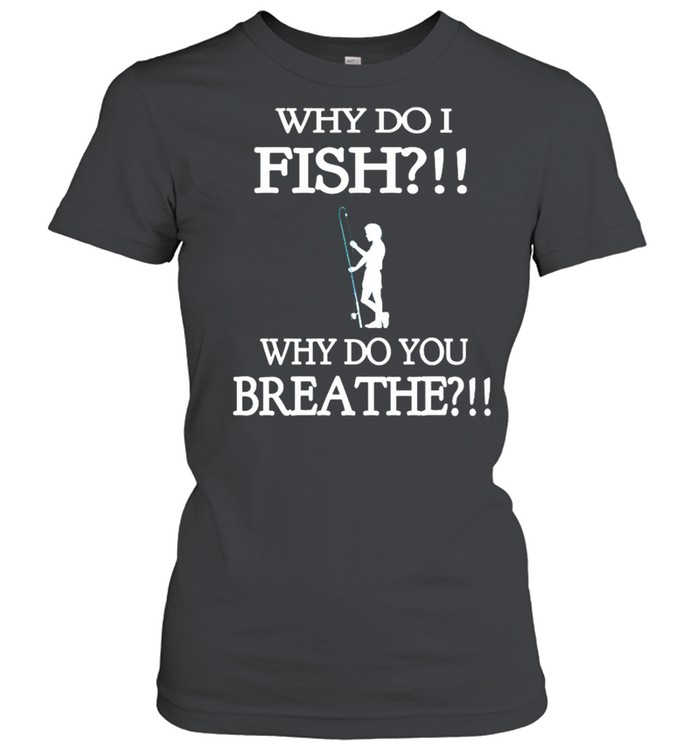 Why do i fish why do you breathe shirt Classic Women's T-shirt