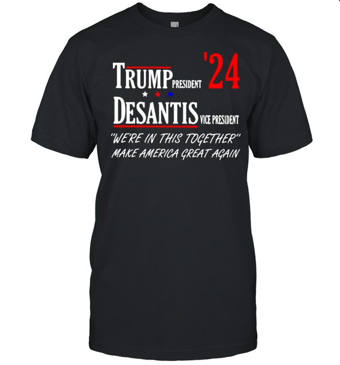 Trump president desantis vice president were in this together make america great again shirt