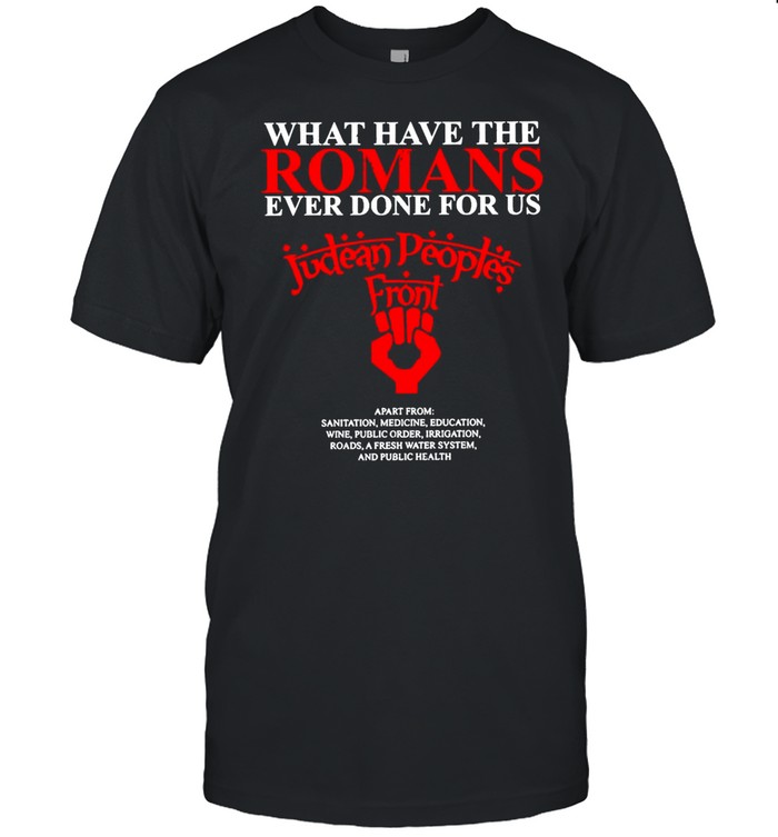 What Have The Romans Ever Done For Us Judean People’s Front T-shirt