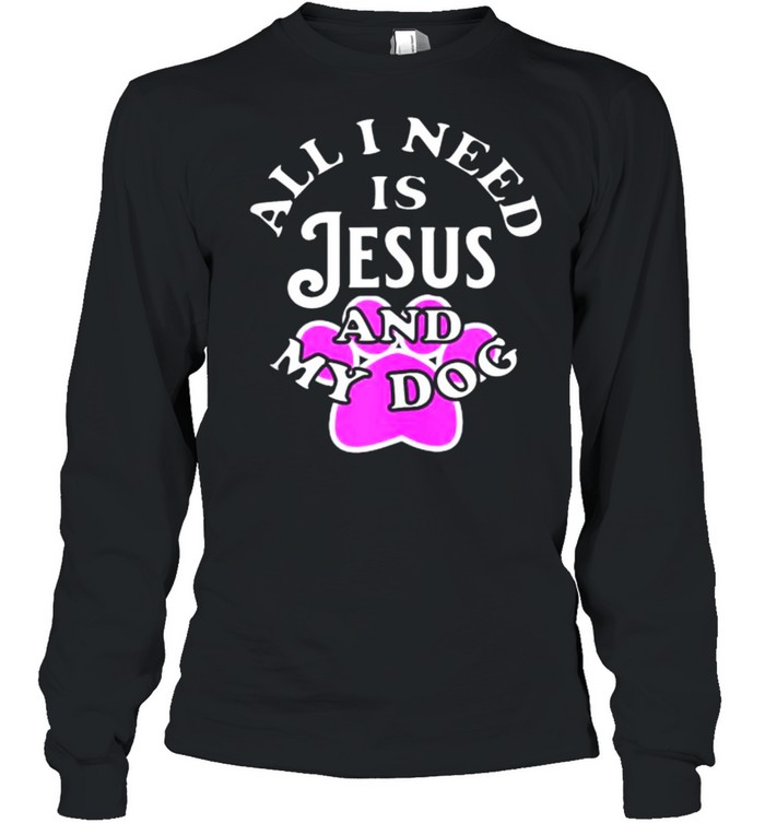 All I need is Jesus and My Dog T- Long Sleeved T-shirt