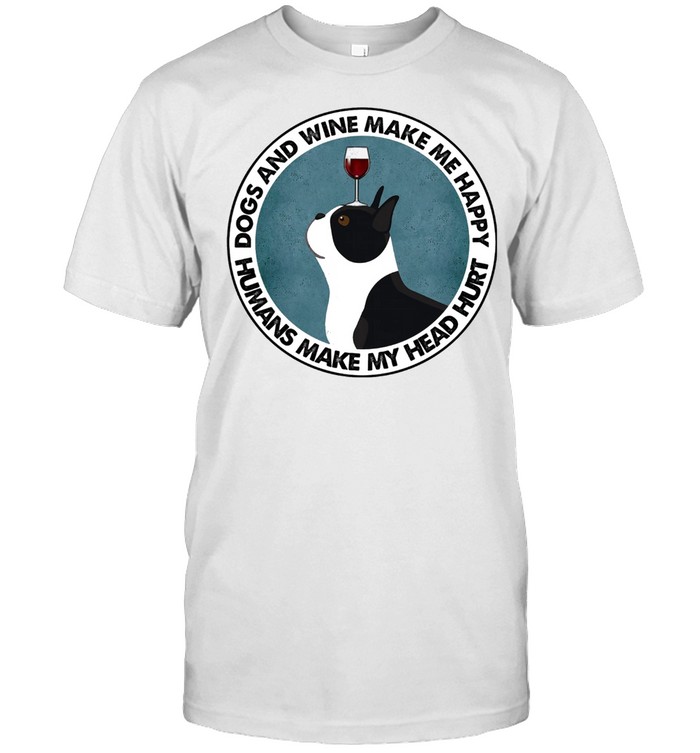 Boston Terriers Dos And Wine Make Me Happy Humans Make My Head Hurt shirt