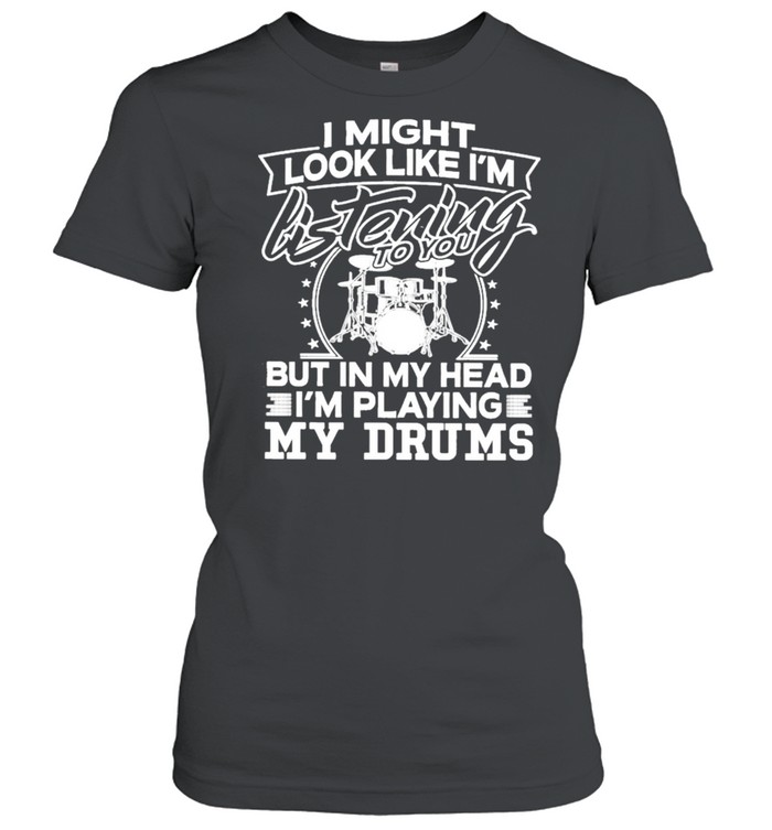 I might look like Im listening to You but in my head Im playing My Drums shirt Classic Women's T-shirt