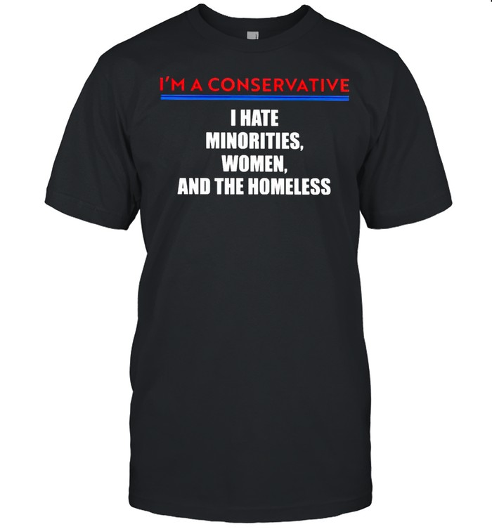 Im a conservative I hate minorities women and the homeless tshirt Classic Men's T-shirt
