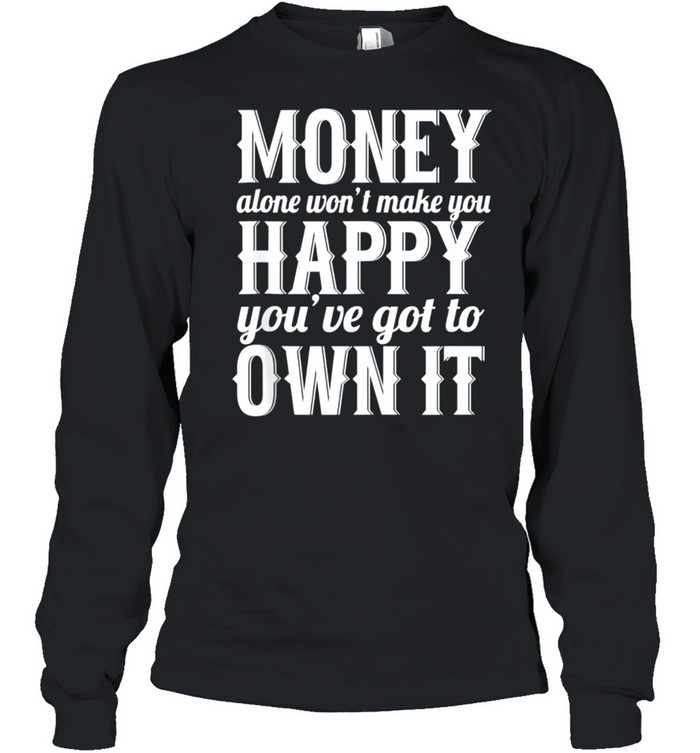 Money Alone Won't Make You Happy Sarcastic shirt Long Sleeved T-shirt
