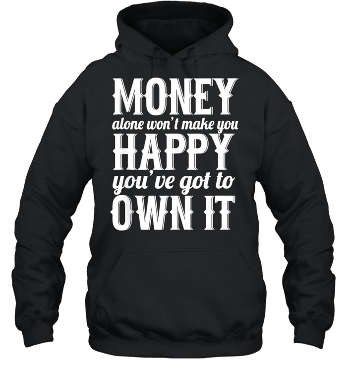 Money Alone Won't Make You Happy Sarcastic shirt Unisex Hoodie