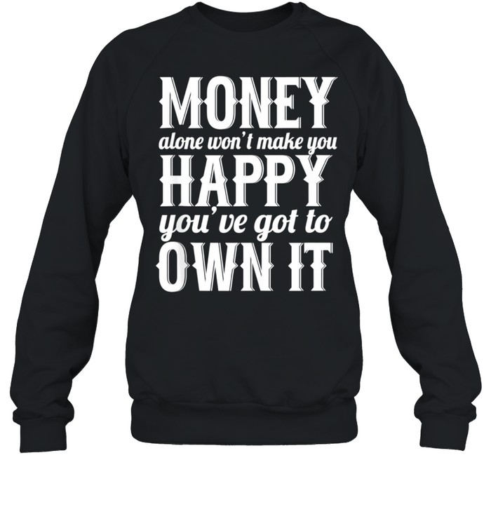 Money Alone Won't Make You Happy Sarcastic shirt Unisex Sweatshirt