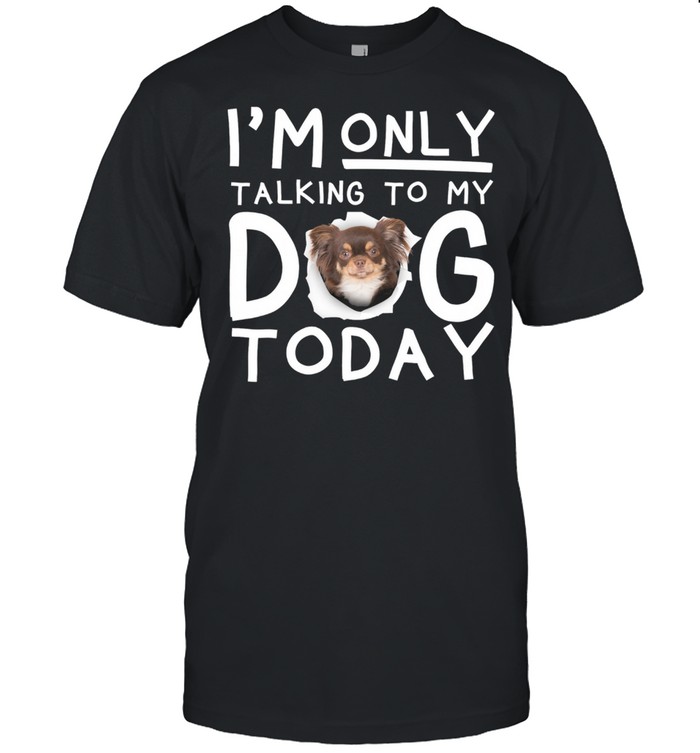 Chihuahua Im Only Talking To My Dog Today shirt