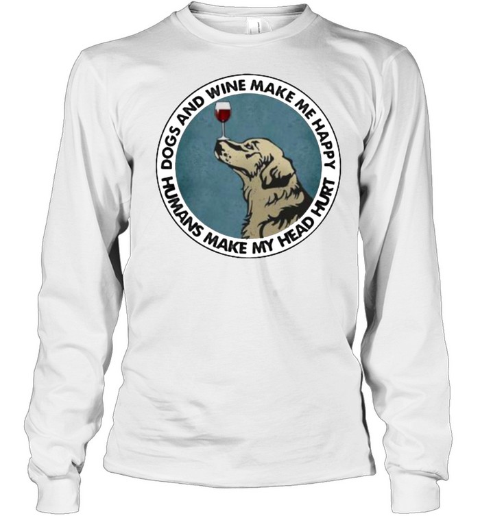 Dogs And Wine Make Me Happy Humans Make My Head Hurt Golden Retrievers  Long Sleeved T-shirt