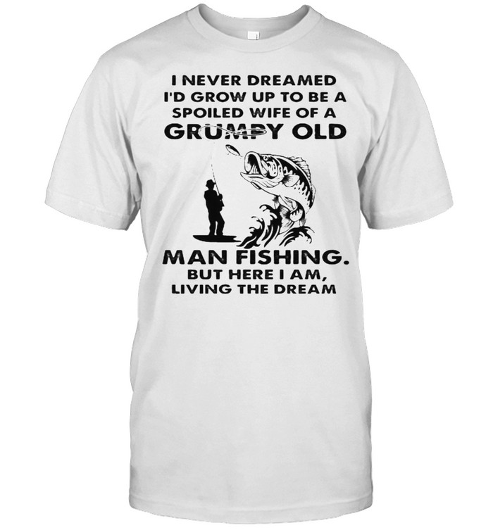 I never dreamed grow up to be a spoiled wife of a grumpy old man fishing shirt Classic Men's T-shirt