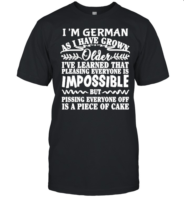 Im German as I have grown Older Ive learned that pleasing everyone is Impossible shirt Classic Men's T-shirt