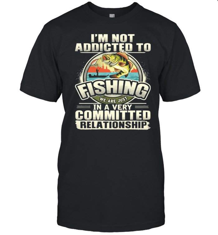 Im Not Addicted To Fishing We Are Just In A Very Committed Relationship shirt Classic Men's T-shirt