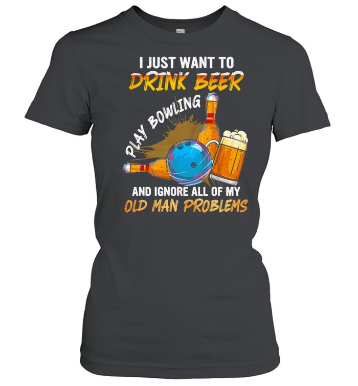 I Just Want To Drink Beer Play Bowling And Ignore All Of My Old Man Problems shirt Classic Women's T-shirt