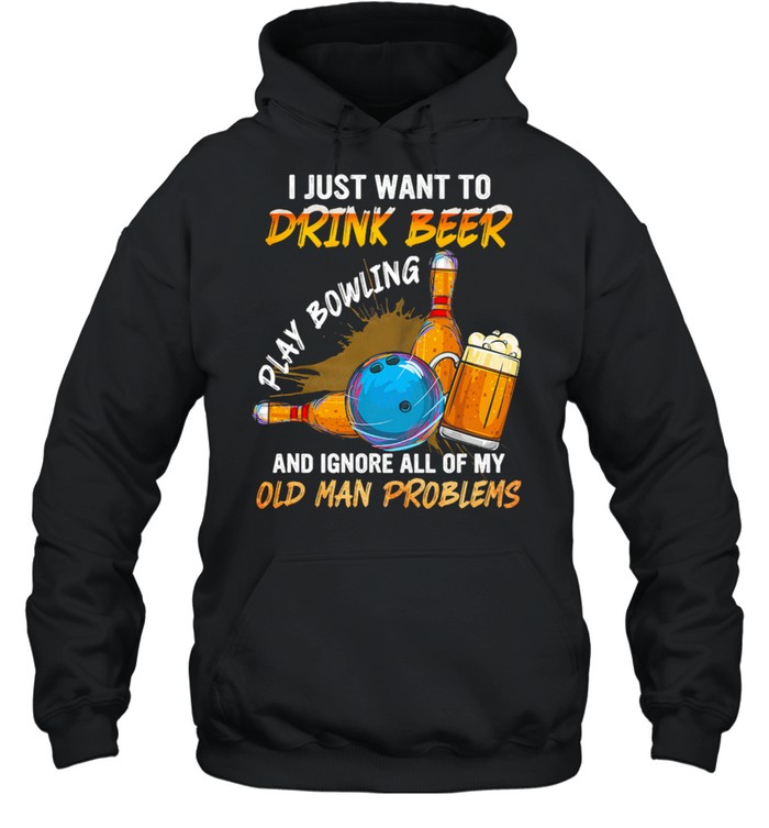 I Just Want To Drink Beer Play Bowling And Ignore All Of My Old Man Problems shirt Unisex Hoodie