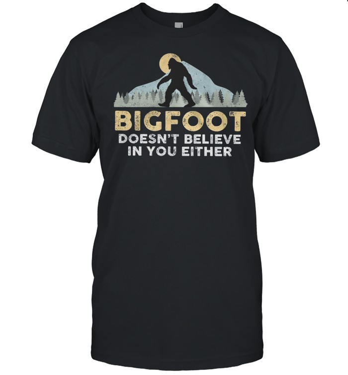 Bigfoot Mountain Doesnt Believe In You Either shirt