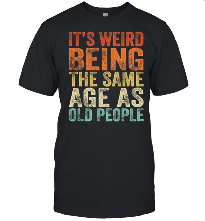 Its Weird Being The Same Age As Old People shirt Classic Men's T-shirt