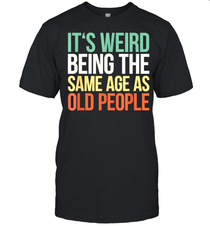 Its Weird Being The Same Age As Old People T- Classic Men's T-shirt