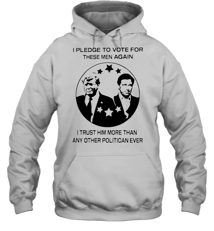 I pledge to vote for these men again I trust him more than shirt Unisex Hoodie