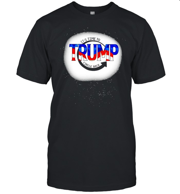 Trump it’s time to circle back shirt