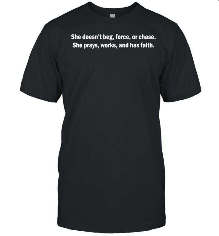 She doesn’t beg force or chase she prays works and has faith shirt Classic Men's T-shirt
