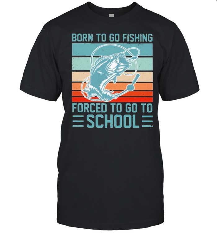 born to go fishing forced to go to school vintage shirt