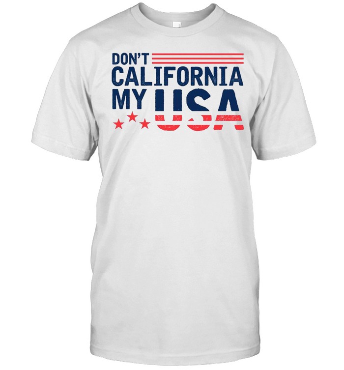 Don't California my USA Funny T-shirt - Trend T Shirt Store Online