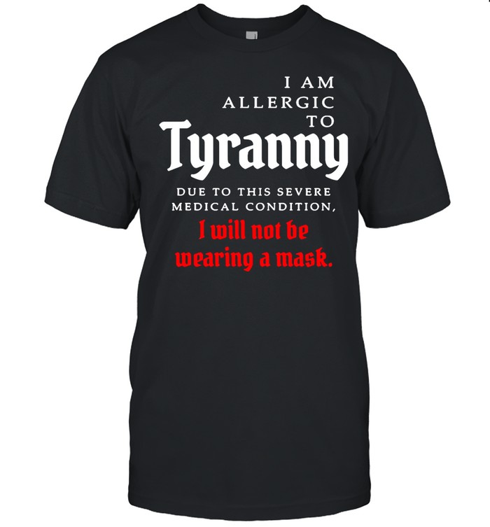 I Am Allergic To Tyranny Due To This Severe Medical Condition I Will Not Be Wearing A Mask T-shirt Classic Men's T-shirt