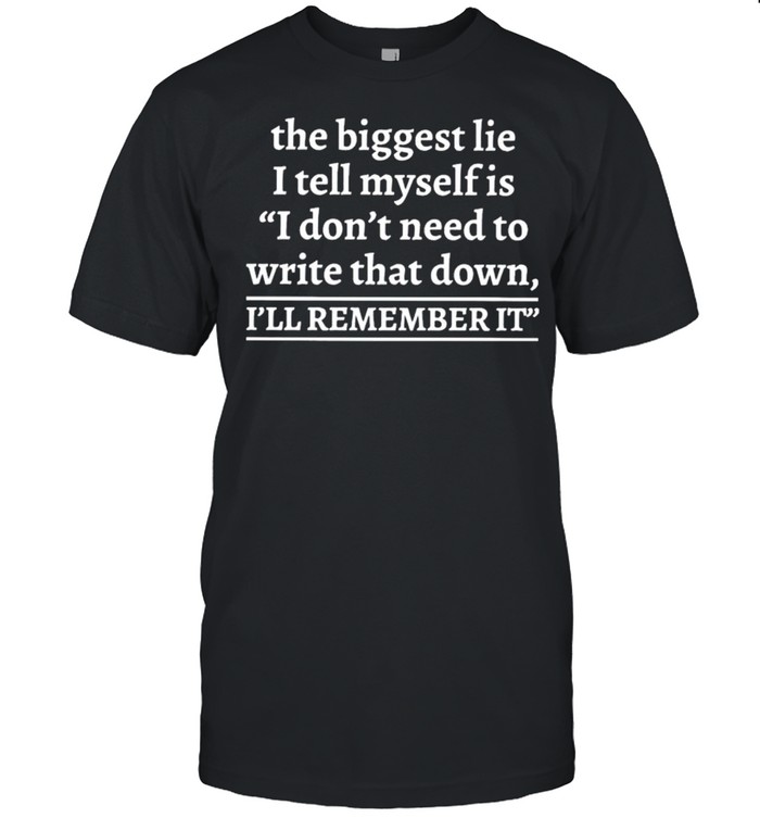 The biggest lie I tell myself is don’t need to write that down I’ll remember it shirt Classic Men's T-shirt
