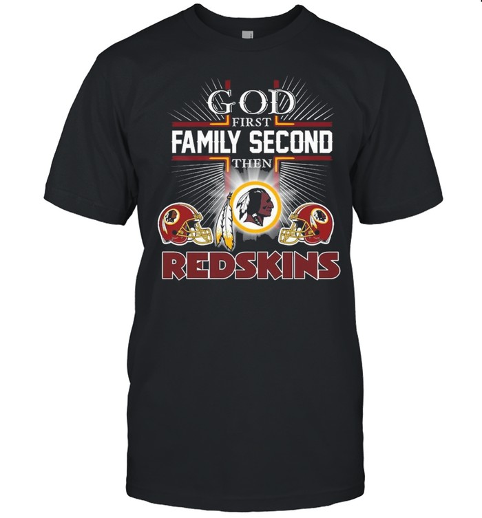 The God First Family Second Then Washington Redskins Shirt