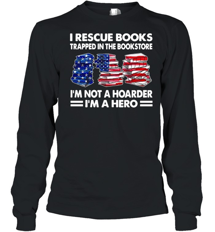 I Rescue Books Trapped In The Bookstore I’m Not A Hoarder I’m A Hero American Flag T-shirt Long Sleeved T-shirt