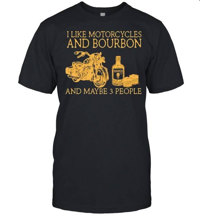 I like motorcycles and bourbon and maybe 3 people shirt