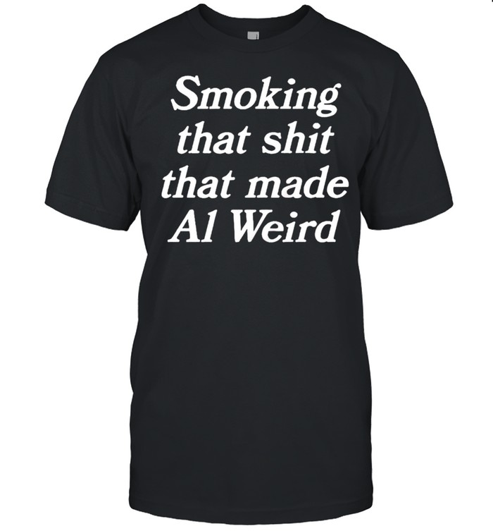 Smoking that shit that made al weird shirt Classic Men's T-shirt