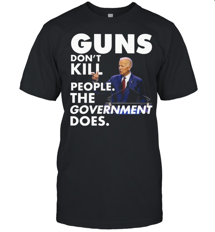 Funny Joe Biden Guns dont kill people the government does shirt