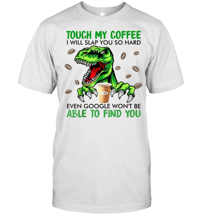 Touch My Coffee I Will Slap You So Hard Dinosaur Coffee shirt